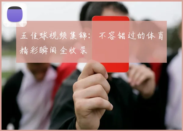 五佳球视频集锦:不容错过的体育精彩瞬间全收录