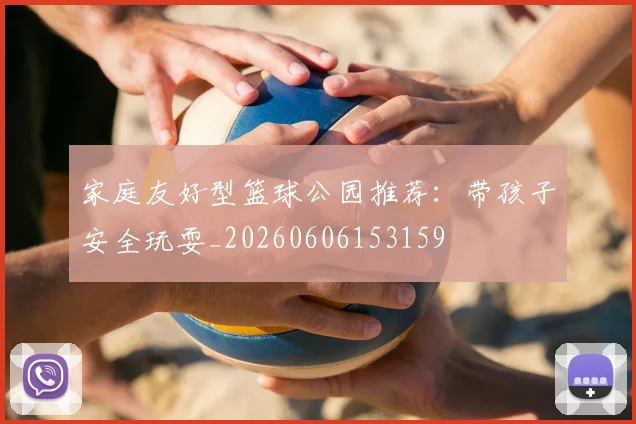 家庭友好型篮球公园推荐：带孩子安全玩耍_20260606153159