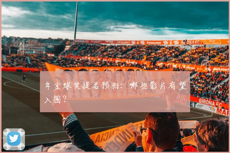 年金球奖提名预测:哪些影片有望入围?