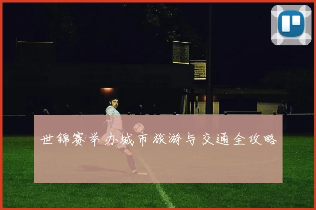世锦赛举办城市旅游与交通全攻略