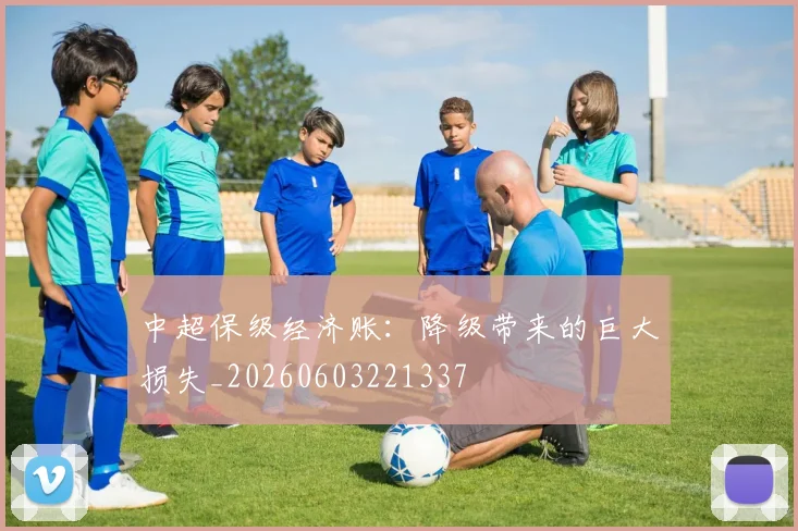 中超保级经济账：降级带来的巨大损失_20260603221337