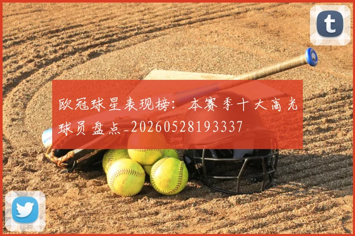 欧冠球星表现榜：本赛季十大高光球员盘点_20260528193337