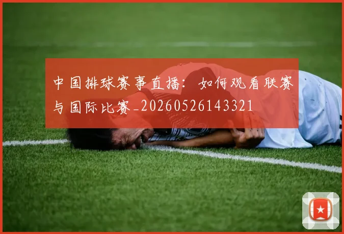中国排球赛事直播:如何观看联赛与国际比赛_20260526143321