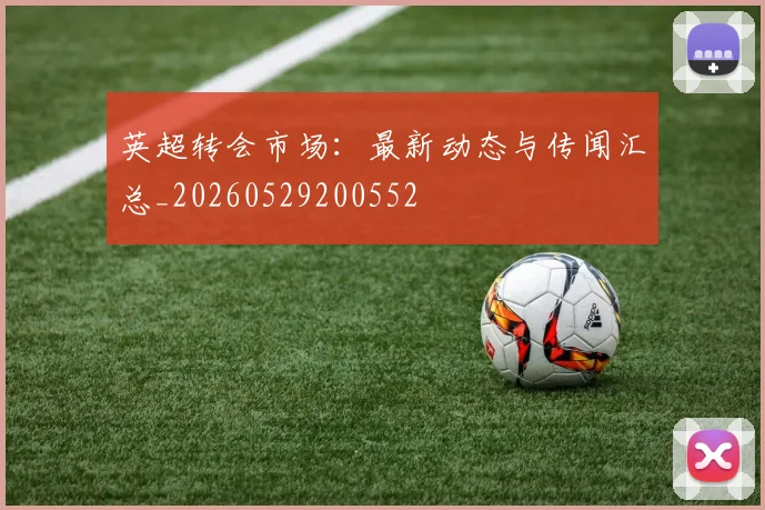 英超转会市场:最新动态与传闻汇总_20260529200552