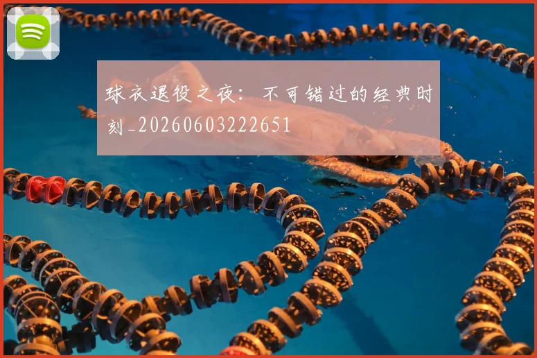 球衣退役之夜：不可错过的经典时刻_20260603222651