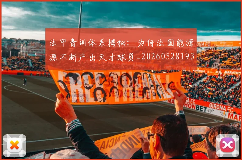 法甲青训体系揭秘：为何法国能源源不断产出天才球员_20260528193517