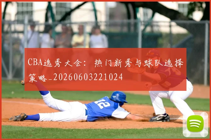 CBA选秀大会：热门新秀与球队选择策略_20260603221024