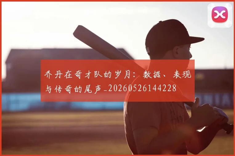 乔丹在奇才队的岁月：数据、表现与传奇的尾声_20260526144228