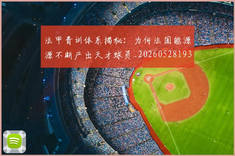 法甲青训体系揭秘：为何法国能源源不断产出天才球员_20260528193517