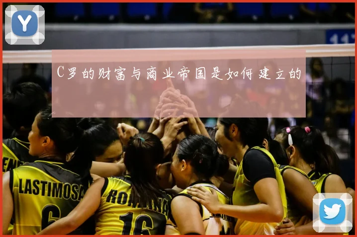C罗的财富与商业帝国是如何建立的