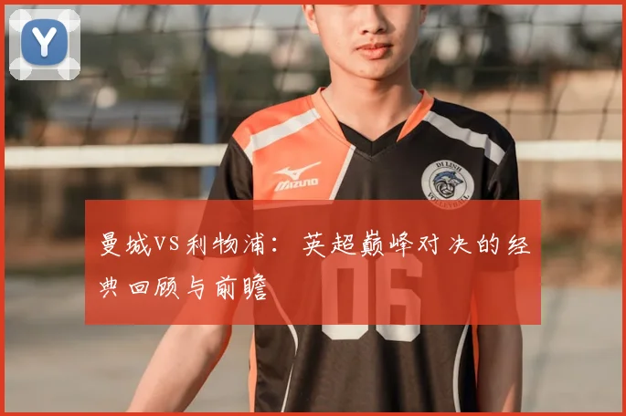 曼城vs利物浦：英超巅峰对决的经典回顾与前瞻