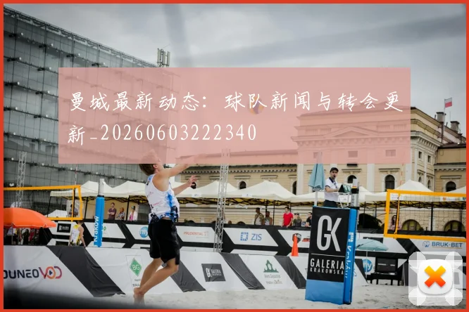 曼城最新动态：球队新闻与转会更新_20260603222340