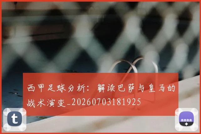 西甲足球分析：解读巴萨与皇马的战术演变_20260703181925