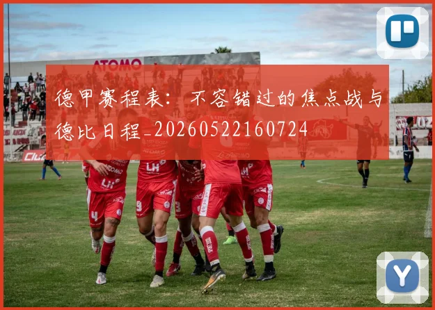 德甲赛程表：不容错过的焦点战与德比日程_20260522160724