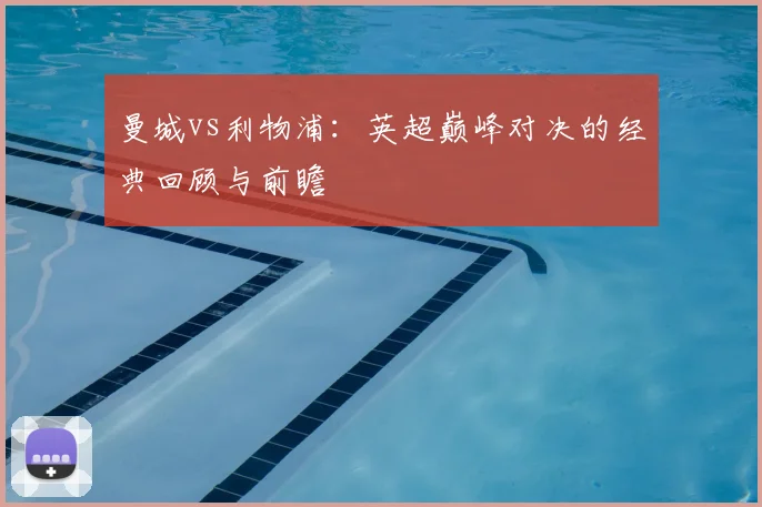 曼城vs利物浦：英超巅峰对决的经典回顾与前瞻