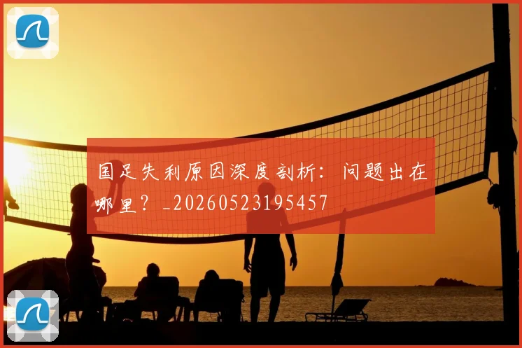 国足失利原因深度剖析：问题出在哪里？_20260523195457