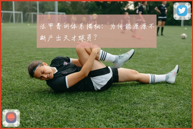 法甲青训体系揭秘：为何能源源不断产出天才球员？