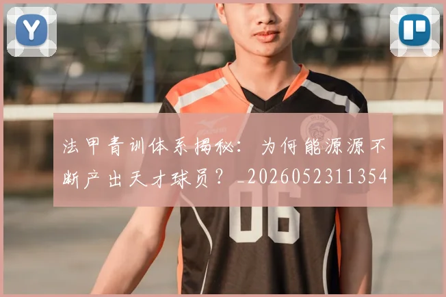 法甲青训体系揭秘:为何能源源不断产出天才球员?_20260523113542