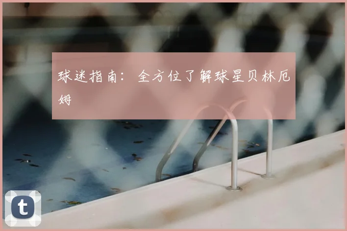 球迷指南：全方位了解球星贝林厄姆