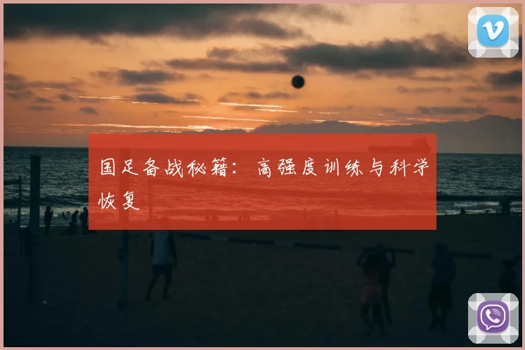 国足备战秘籍：高强度训练与科学恢复