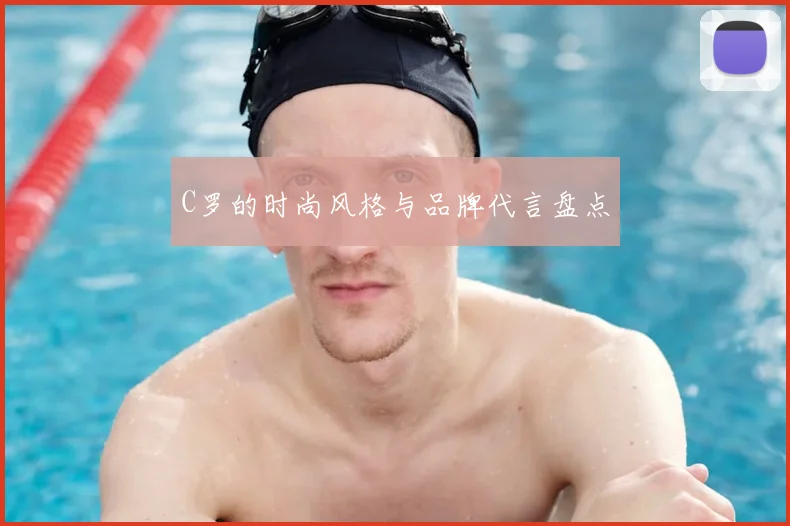 C罗的时尚风格与品牌代言盘点